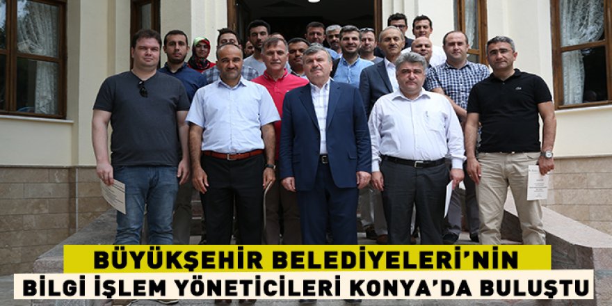 Büyükşehir Belediyeleri’nin Bilgi İşlem Yöneticileri Konya’da Buluştu