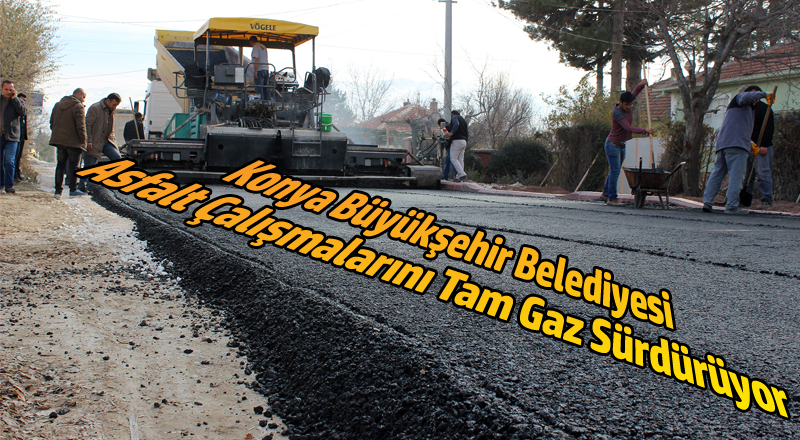 Konya Büyükşehir Belediyesi Asfalt Çalışmalarını Tam Gaz Sürdürüyor