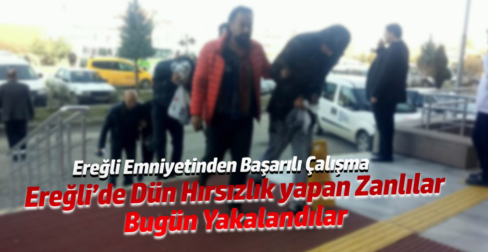 Ereğli'de Dün Hırsızlık Yapan 3 Zanlı Bugün Yakalandı