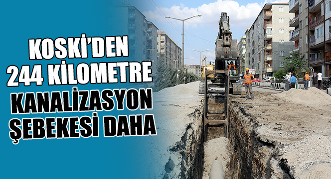 KOSKİ’DEN 244 KİLOMETRE KANALİZASYON ŞEBEKESİ DAHA