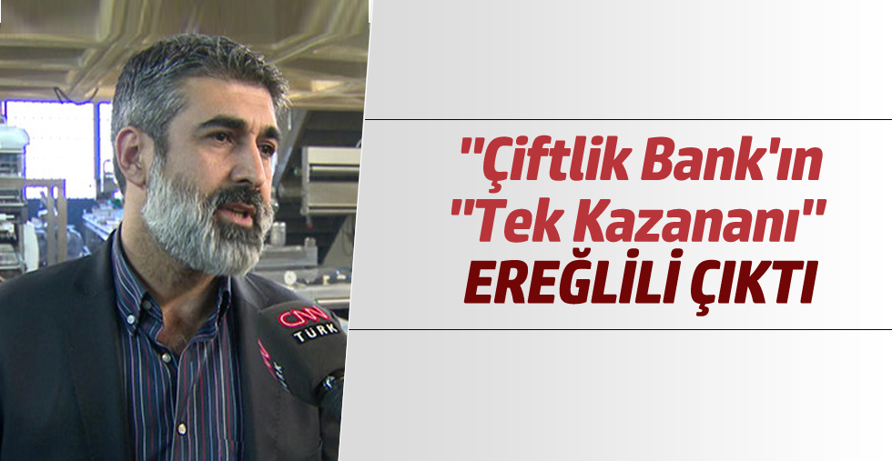   "ÇİFTLİK BANK"IN "TEK KAZANANI" EREĞLİLİ ÇIKTI