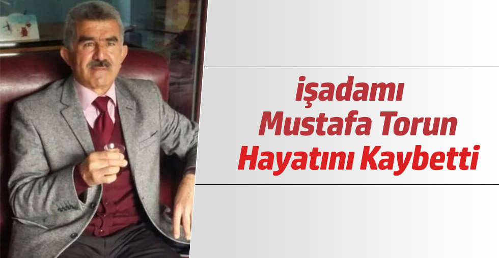 İşadamı Mustafa Torun  hayatını kaybetti