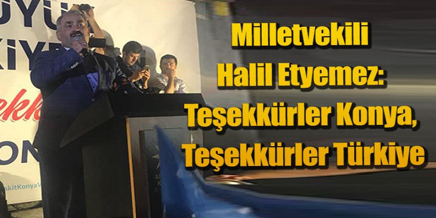 Milletvekili Halil Etyemez: Teşekkürler Konya, Teşekkürler Türkiye