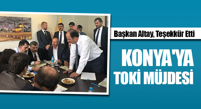Başkan Altay, Teşekkür Etti: Konya'ya TOKİ Müjdesi
