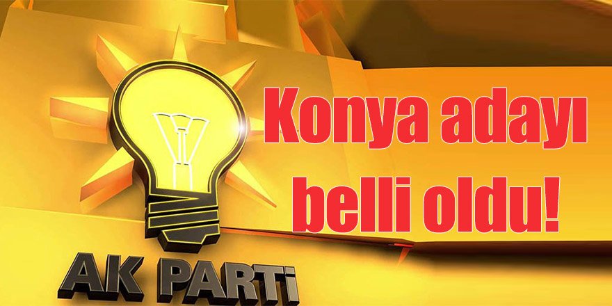 AK Parti'de Konya adayı belli oldu!