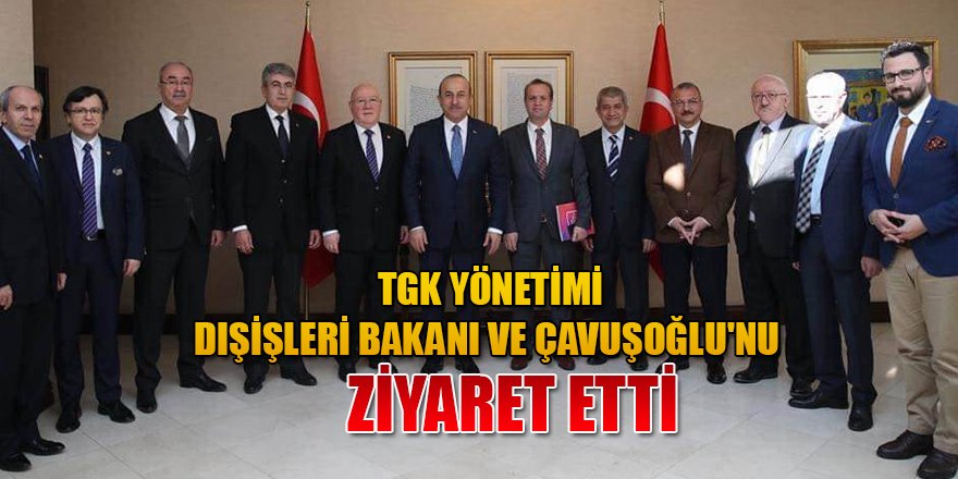 TGK Yönetimi, Dışişleri Bakanı ve Çavuşoğlu'nu ziyaret etti