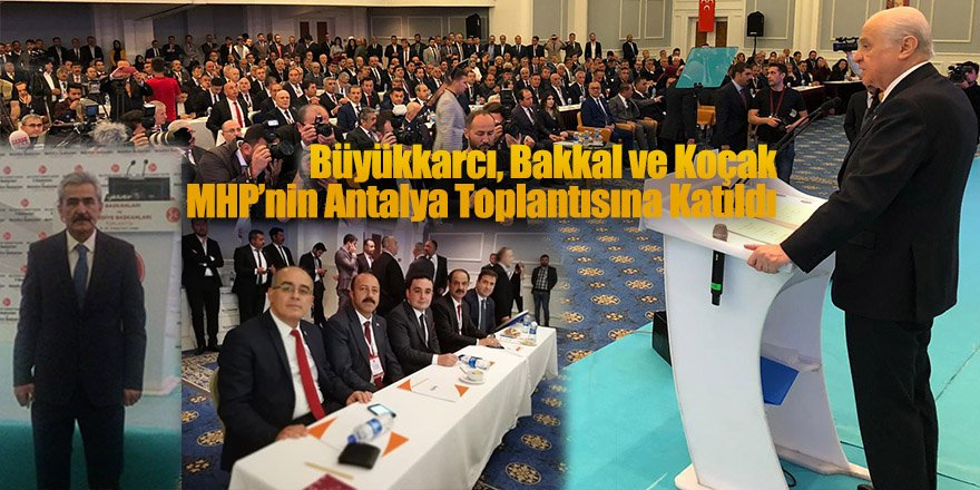 Büyükkarcı, Bakkal ve Koçak MHP’nin Antalya Toplantısına Katıldı