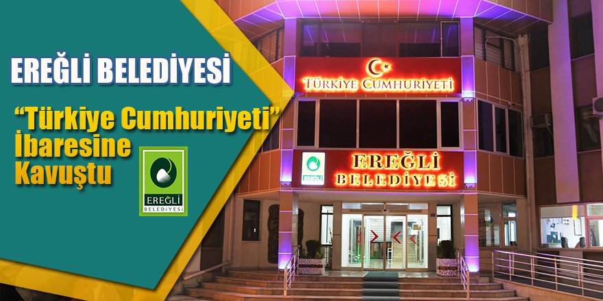 Ereğli Belediyesi “Türkiye Cumhuriyeti” İbaresine Kavuştu