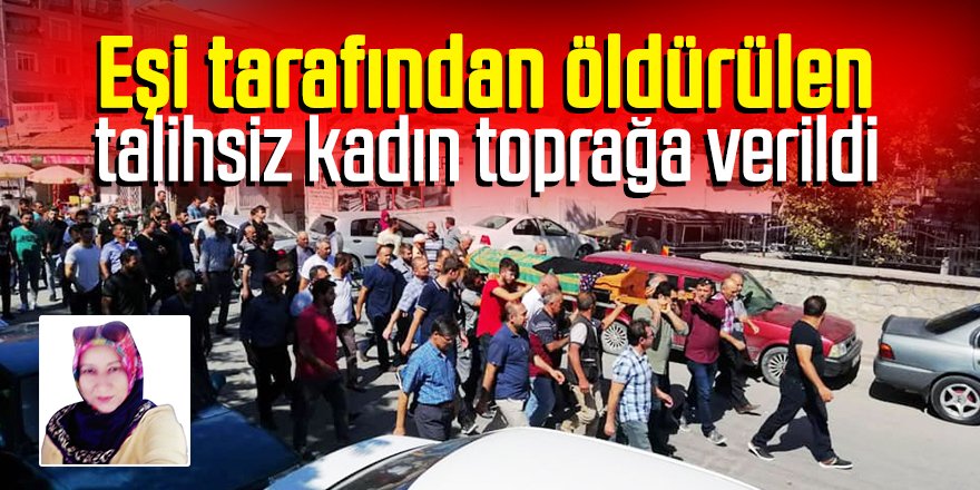 Eşi tarafından öldürülen talihsiz kadın toprağa verildi