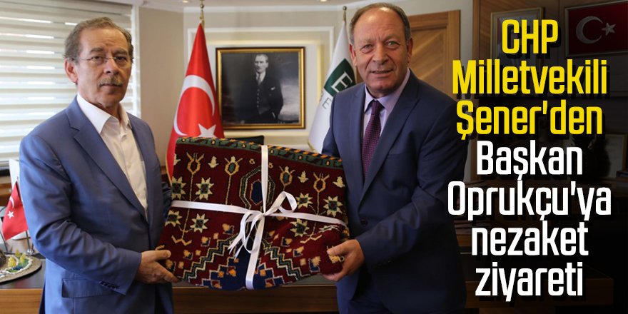 CHP Milletvekili Şener'den Başkan Oprukçu'ya nezaket ziyareti