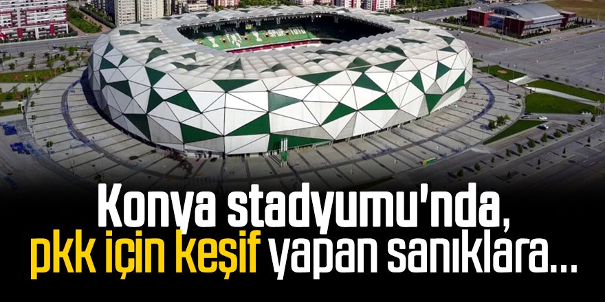 Konya stadyumu'nda, pkk için keşif yapan sanıklara hapis cezası