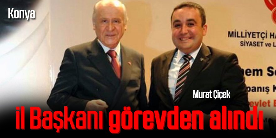 MHP Konya İl Başkanı görevden alındı