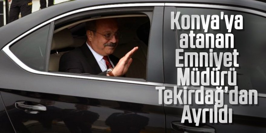 Konya'ya atanan Emniyet Müdürü Tekirdağ'dan Ayrıldı