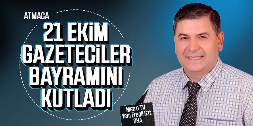 ATMACA ; 21 EKİM GAZETECİLER BAYRAMINI KUTLADI