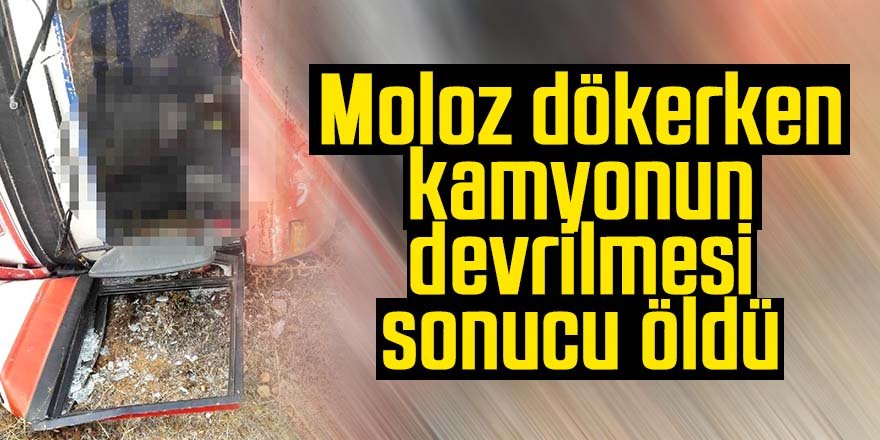 Moloz dökerken kamyonun devrilmesi sonucu öldü