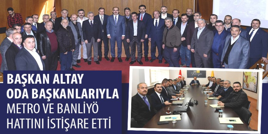 Başkan Altay Oda Başkanlarıyla Metro ve Banliyö Hattını İstişare Etti