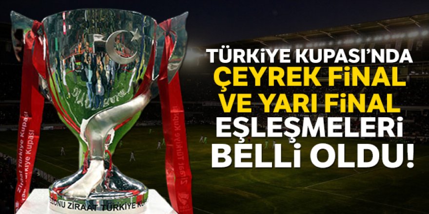 Ziraat Türkiye Kupası'nda çeyrek ve yarı final eşleşmeleri belli oldu
