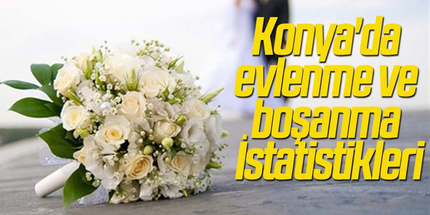 Konya'da evlenme ve boşanma İstatistikleri