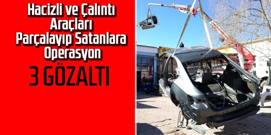 Hacizli ve çalıntı araçları parçalayıp satanlara operasyon: 3 gözaltı