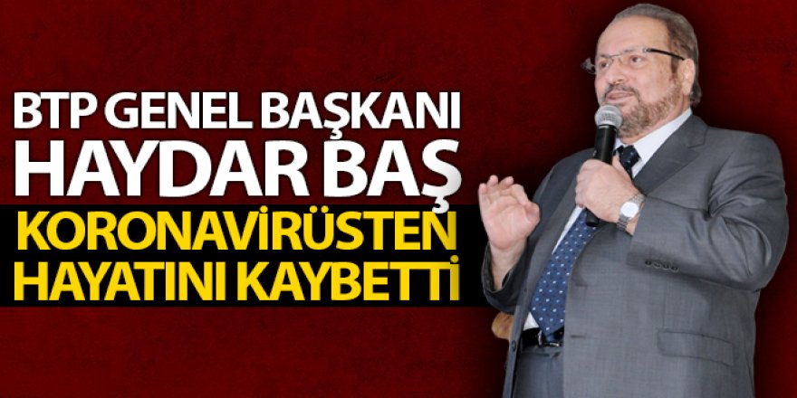 BTP Genel Başkanı Haydar Baş, koronavirüsten hayatını kaybetti