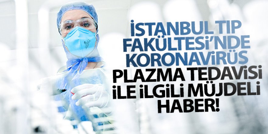 İstanbul Tıp Fakültesi'nde korona virüs plazma tedavisi ile ilgili müjdeli haber