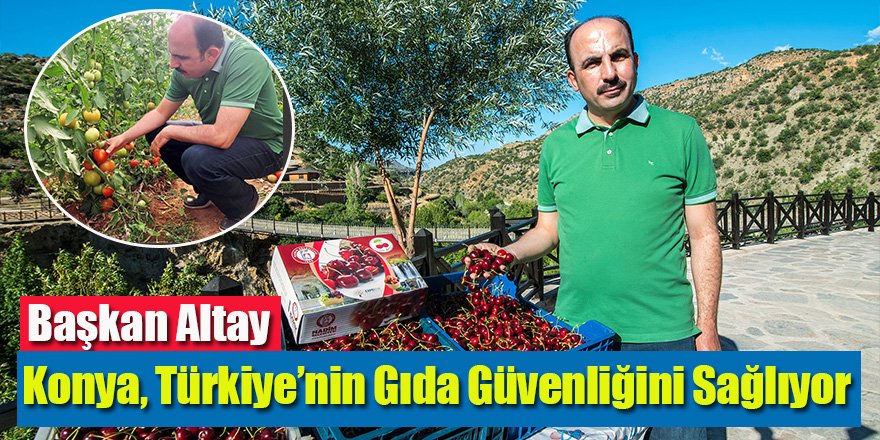 Başkan Altay: Konya, Türkiye’nin Gıda Güvenliğini Sağlıyor