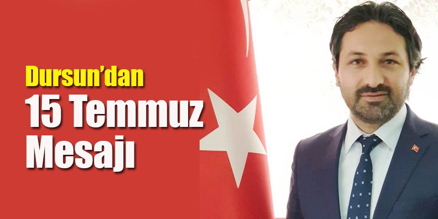 AK Parti İlçe Başkanı Dursun’dan 15 Temmuz Mesajı