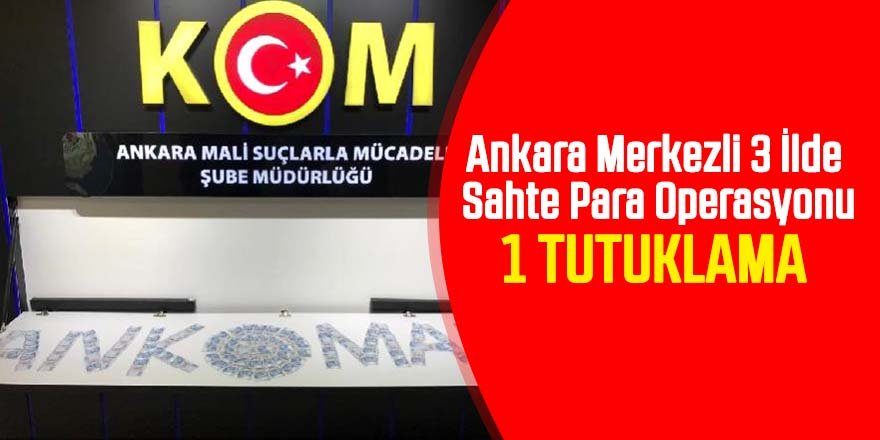 Ankara merkezli 3 ilde sahte para operasyonu: 1 tutuklama