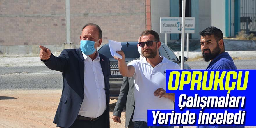 Oprukçu Çalışmaları Yerinde inceledi