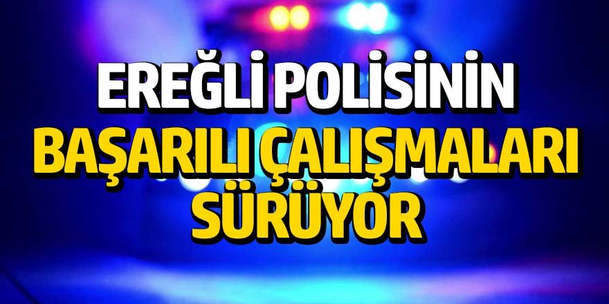 EREĞLİ POLİSİNİN BAŞARILI ÇALIŞMALARI SÜRÜYOR