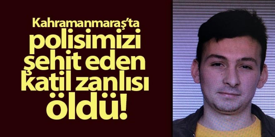Kahramanmaraş'ta polisimizi şehit eden katil zanlısı öldü