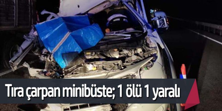 Minibüs, TIR'a çarptı. 1 ölü, 1 yaralı
