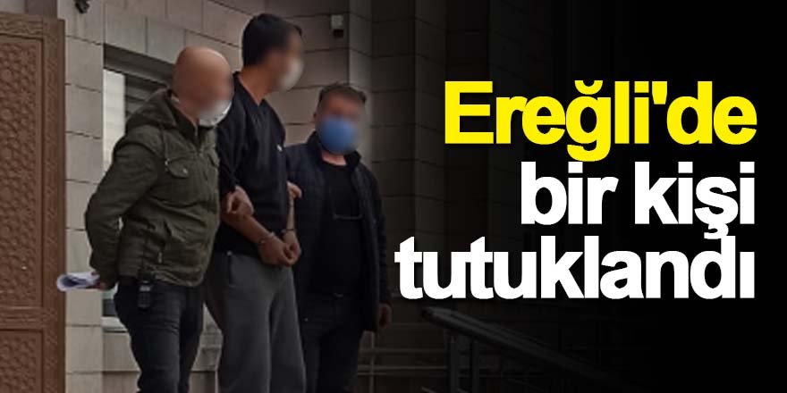Ereğli'de bir kişi tutuklandı