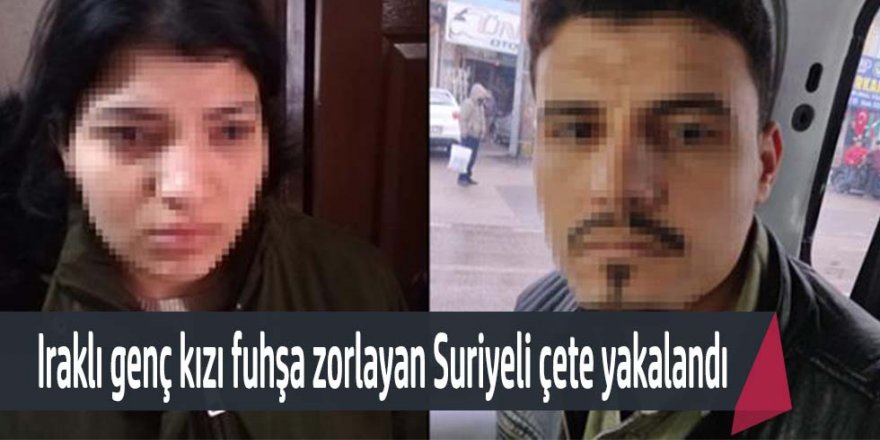 Iraklı Genç kızı fuhşa zorlayan Suriyeli çete, fidye isteyince yakayı ele verdi