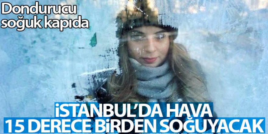İstanbul'da dondurucu soğuk kapıda: Hava 15 derece birden soğuyacak
