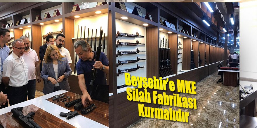 Beyşehir’e MKE Silah Fabrikası Kurmalıdır