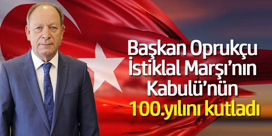Başkan Oprukçu'dan İstiklal Marşı’nın Kabulü’nün 100.yılına videolu kutlama