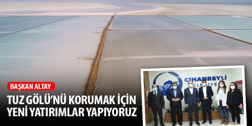 Başkan Altay: Tuz Gölü’nü Korumak İçin Yeni Yatırımlar Yapıyoruz
