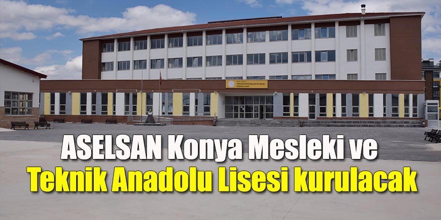 ASELSAN Konya Mesleki ve Teknik Anadolu Lisesi kurulacak