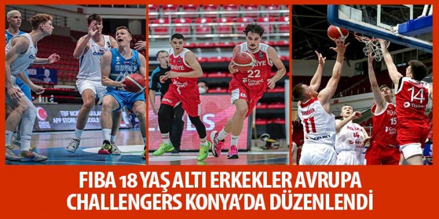 FIBA 18 Yaş Altı Erkekler Avrupa Challengers Konya’da Düzenlendi