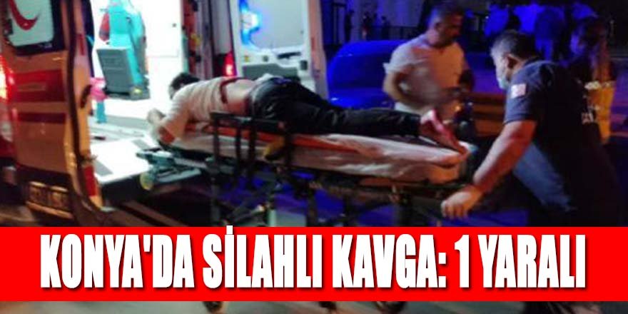 KONYA'DA SİLAHLI KAVGA: 1 YARALI