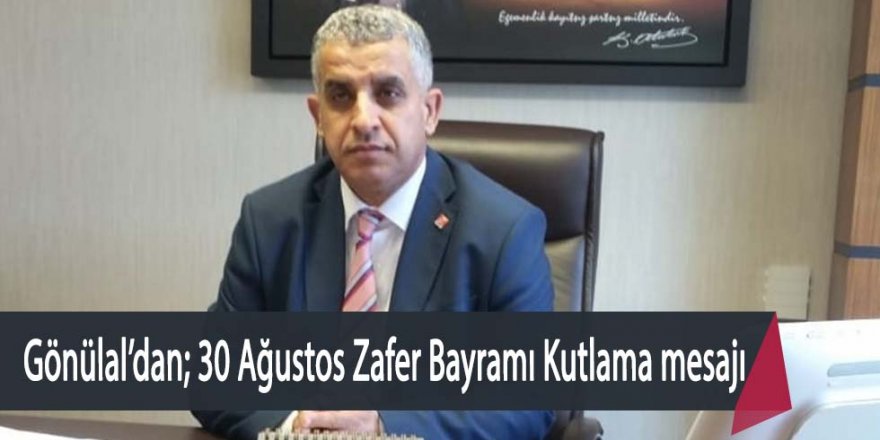 CHP Ereğli İlçe Başkanı Veysel Gönülal 30 Ağustos Zafer Bayramı kutlama mesajı yayımladı.