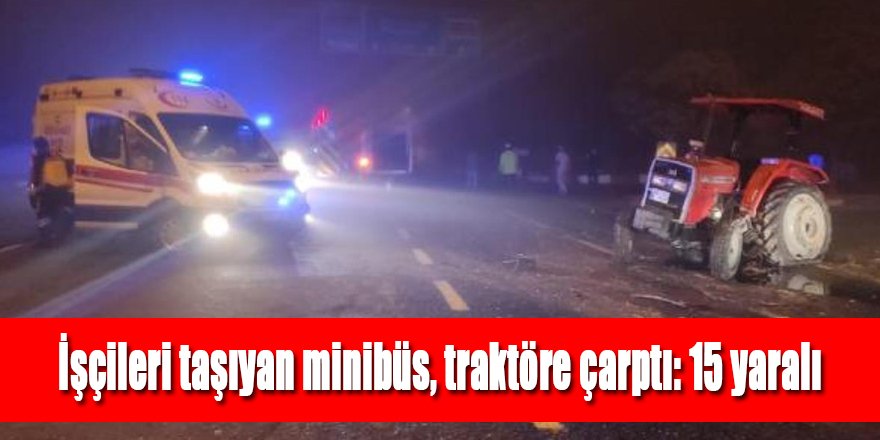 İşçileri taşıyan minibüs, traktöre arkadan çarptı: 15 yaralı