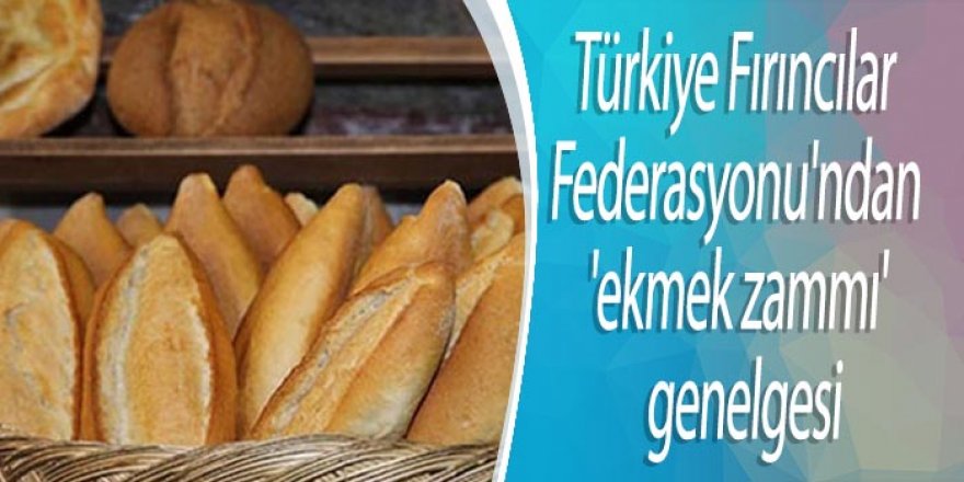 Türkiye Fırıncılar Federasyonu'ndan 'ekmek zammı' genelgesi