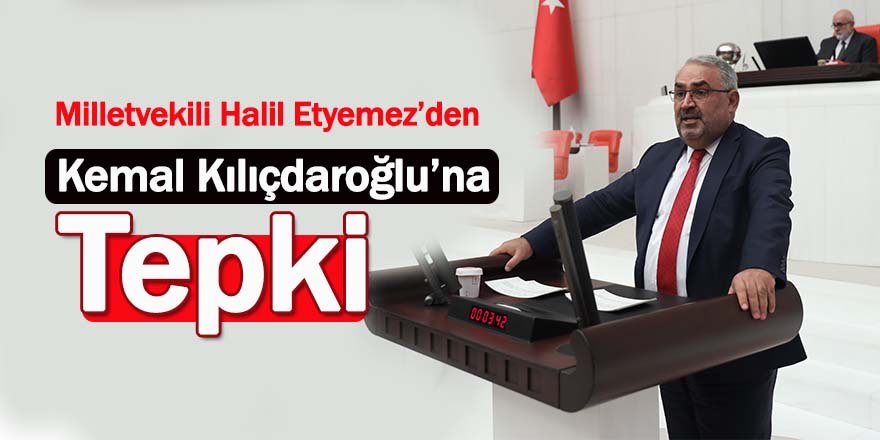 Milletvekili Halil Etyemez’den Kemal Kılıçdaroğlu’na Tepki 