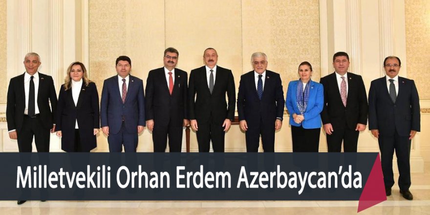 Konya Milletvekili Orhan Erdem Azerbaycan’da