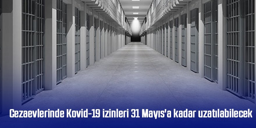 Cezaevlerinde Kovid-19 izinleri 31 Mayıs'a kadar uzatılabilecek