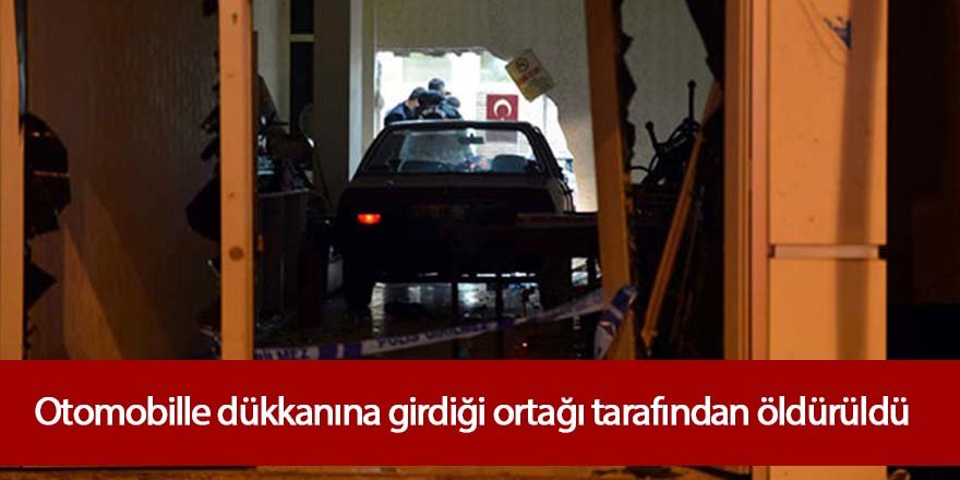 Otomobille dükkânına girdiği ortağı tarafından öldürüldü