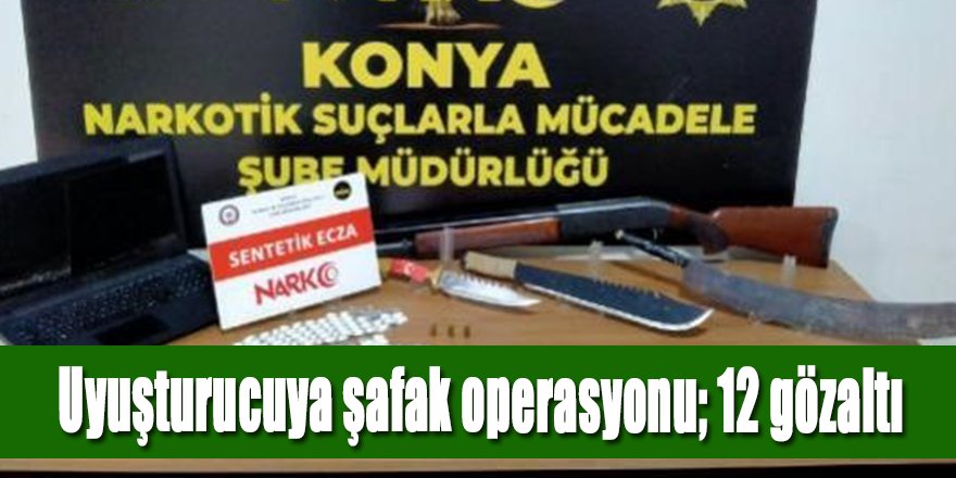 UYUŞTURUCUYA ŞAFAK OPERASYONU 12 GÖZALTI