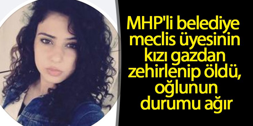 MHP'li belediye meclis üyesinin kızı gazdan zehirlenip öldü, oğlunun durumu ağır